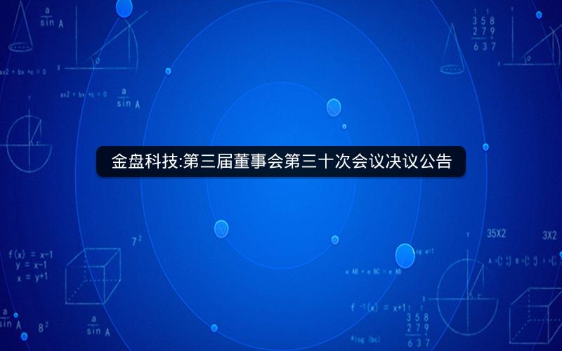 金盘科技:第三届董事会第三十次会议决议公告