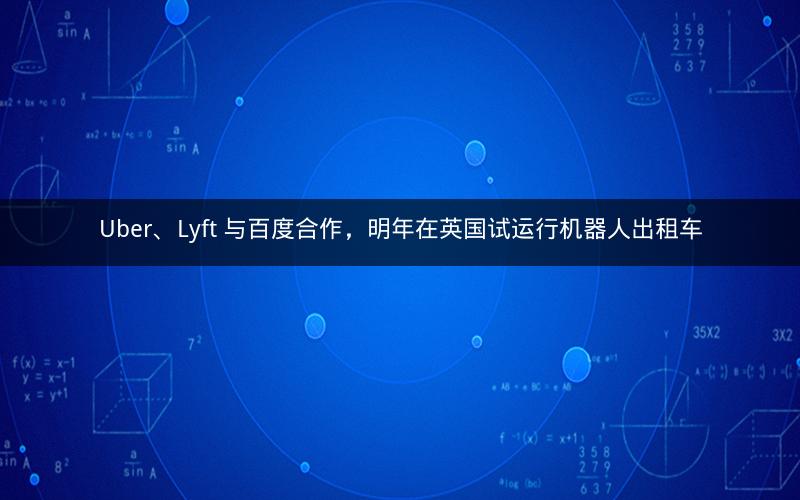 Uber、Lyft 与百度合作，明年在英国试运行机器人出租车