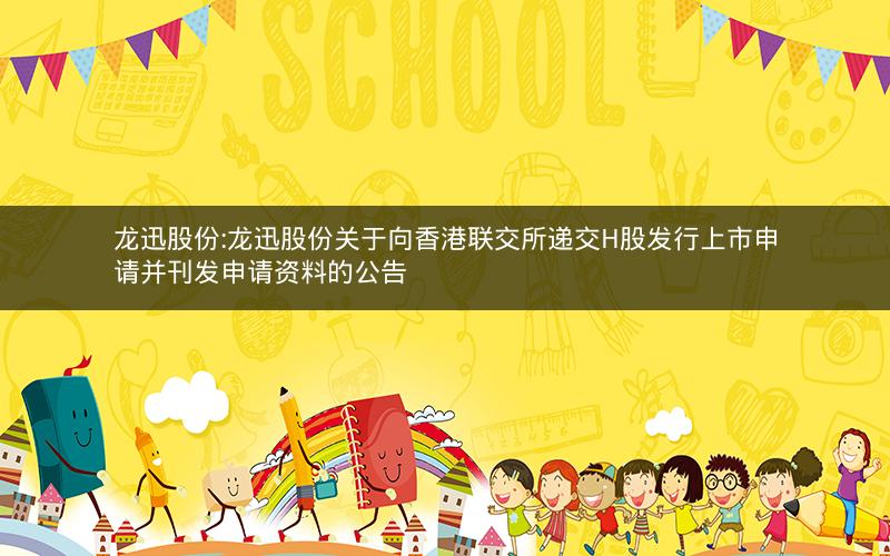 龙迅股份:龙迅股份关于向香港联交所递交H股发行上市申请并刊发申请资料的公告