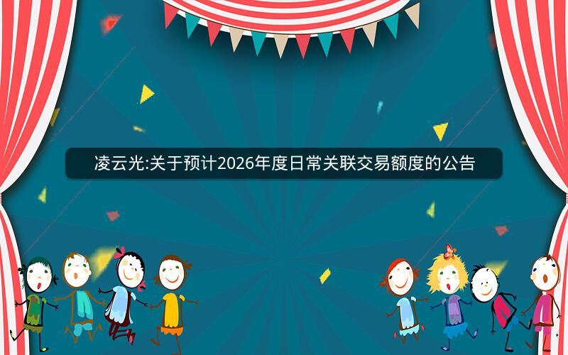 凌云光:关于预计2026年度日常关联交易额度的公告
