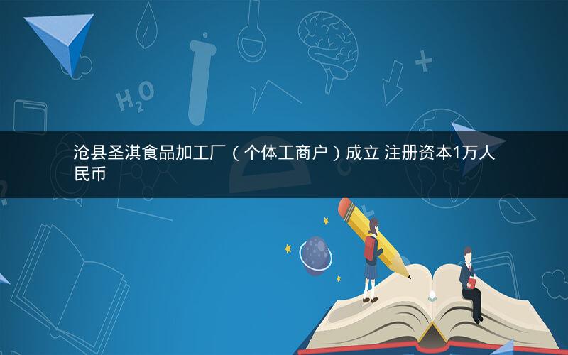 沧县圣淇食品加工厂（个体工商户）成立 注册资本1万人民币