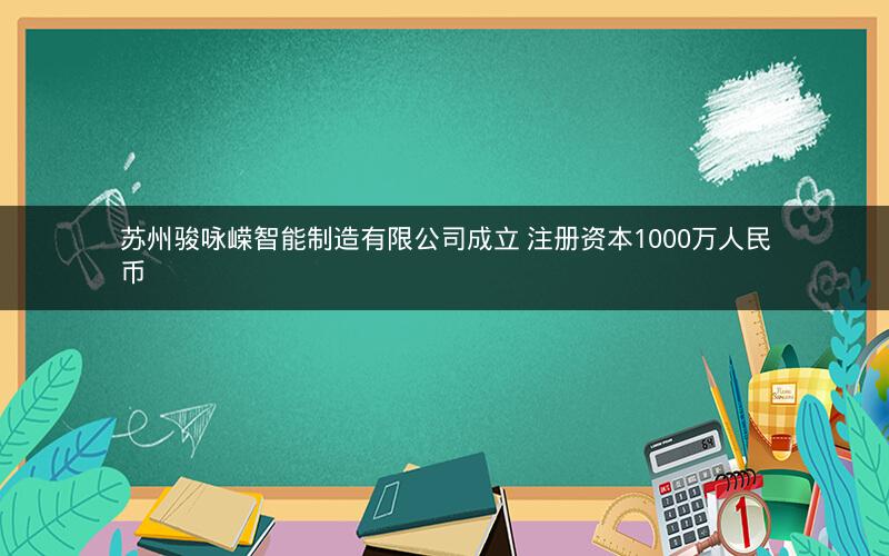 苏州骏咏嵘智能制造有限公司成立 注册资本1000万人民币