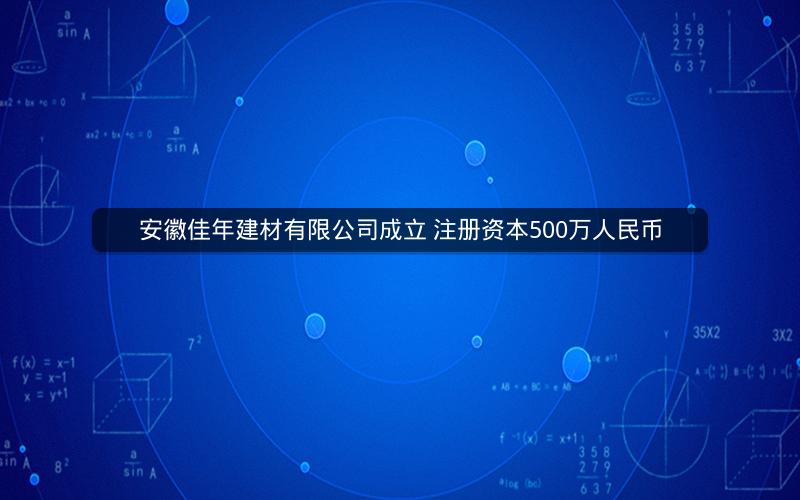 安徽佳年建材有限公司成立 注册资本500万人民币