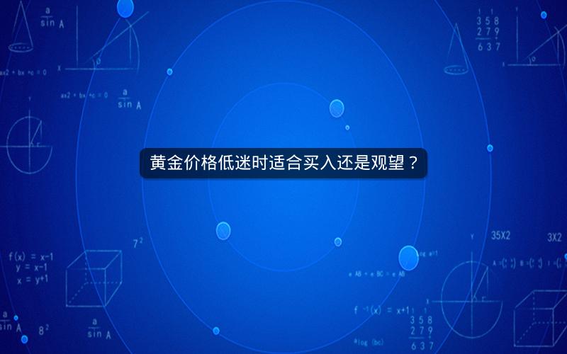 黄金价格低迷时适合买入还是观望？