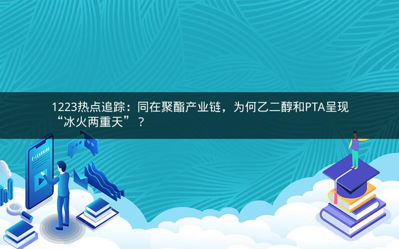 1223热点追踪：同在聚酯产业链，为何乙二醇和PTA呈现“冰火两重天”？