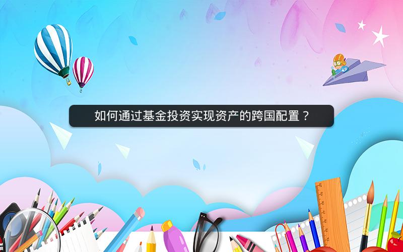 如何通过基金投资实现资产的跨国配置？