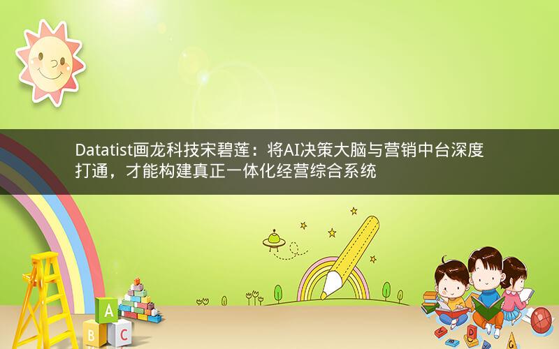 Datatist画龙科技宋碧莲：将AI决策大脑与营销中台深度打通，才能构建真正一体化经营综合系统