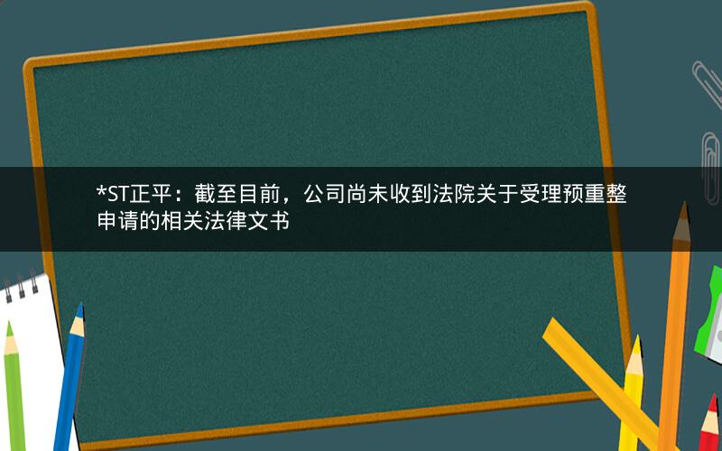 *ST正平：截至目前，公司尚未收到法院关于受理预重整申请的相关法律文书