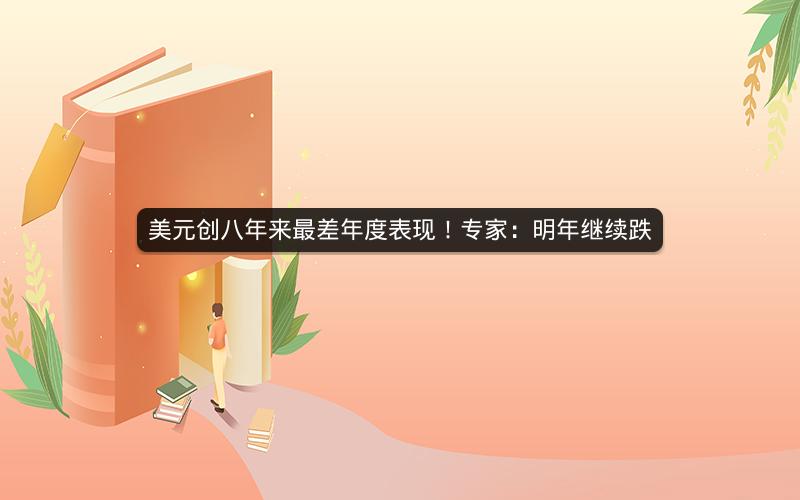 美元创八年来最差年度表现！专家：明年继续跌