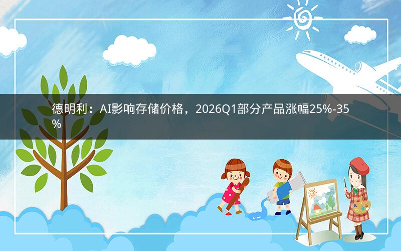 德明利：AI影响存储价格，2026Q1部分产品涨幅25%-35%