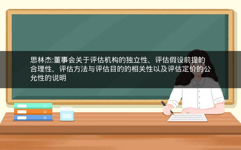 思林杰:董事会关于评估机构的独立性、评估假设前提的合理性、评估方法与评估目的的相关性以及评估定价的公允性的说明