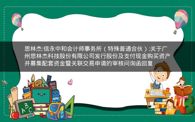 思林杰:信永中和会计师事务所（特殊普通合伙）:关于广州思林杰科技股份有限公司发行股份及支付现金购买资产并募集配套资金暨关联交易申请的审核问询函回复