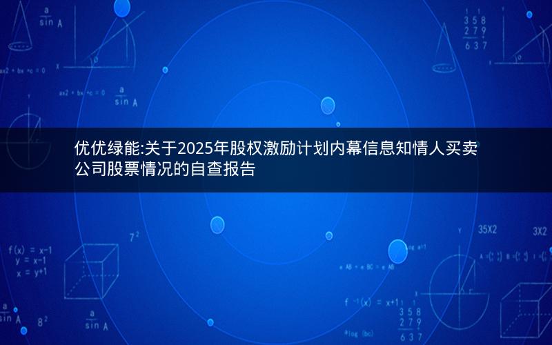 优优绿能:关于2025年股权激励计划内幕信息知情人买卖公司股票情况的自查报告