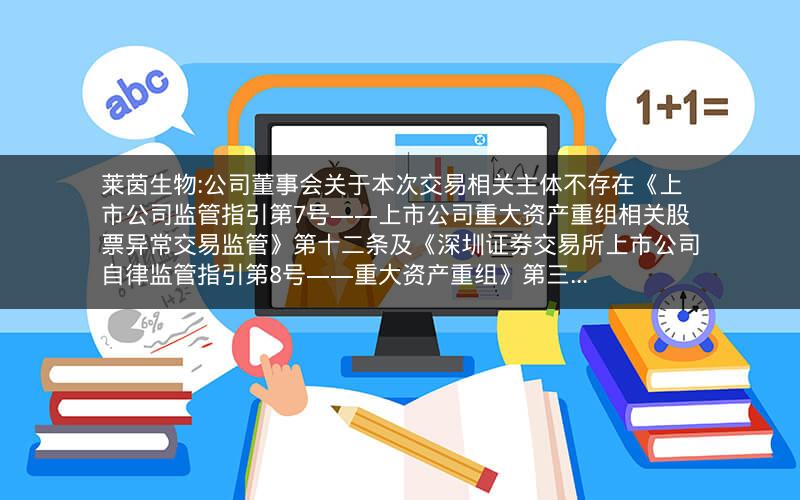 莱茵生物:公司董事会关于本次交易相关主体不存在《上市公司监管指引第7号――上市公司重大资产重组相关股票异常交易监管》第十二条及《深圳证券交易所上市公司自律监管指引第8号――重大资产重组》第三...