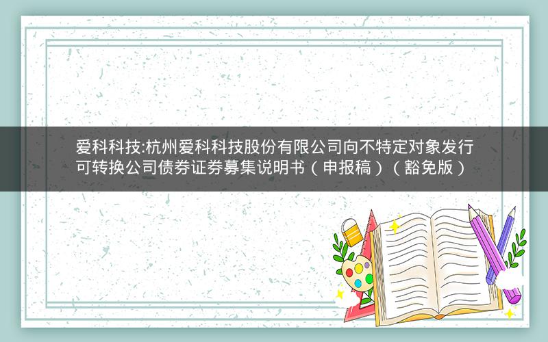 爱科科技:杭州爱科科技股份有限公司向不特定对象发行可转换公司债券证券募集说明书（申报稿）（豁免版）