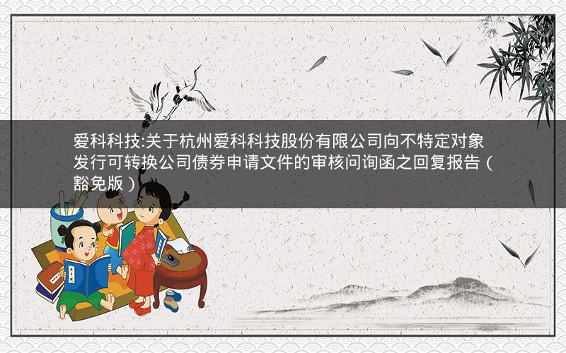 爱科科技:关于杭州爱科科技股份有限公司向不特定对象发行可转换公司债券申请文件的审核问询函之回复报告（豁免版）