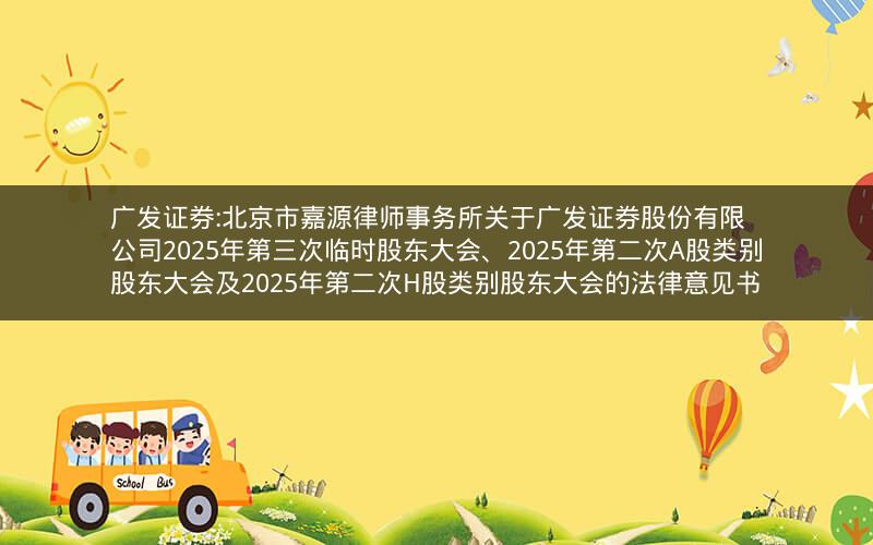 广发证券:北京市嘉源律师事务所关于广发证券股份有限公司2025年第三次临时股东大会、2025年第二次A股类别股东大会及2025年第二次H股类别股东大会的法律意见书