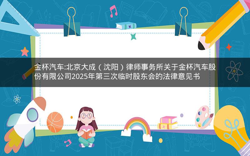 金杯汽车:北京大成（沈阳）律师事务所关于金杯汽车股份有限公司2025年第三次临时股东会的法律意见书