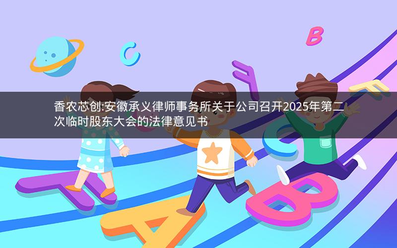 香农芯创:安徽承义律师事务所关于公司召开2025年第二次临时股东大会的法律意见书