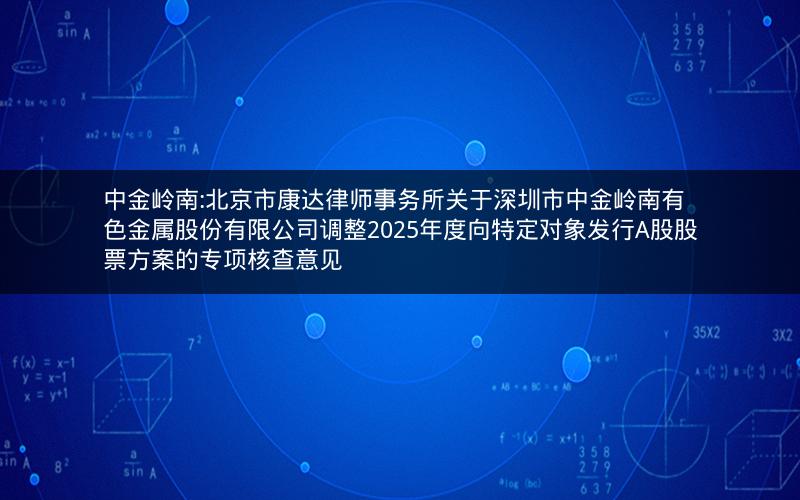 中金岭南:北京市康达律师事务所关于深圳市中金岭南有色金属股份有限公司调整2025年度向特定对象发行A股股票方案的专项核查意见