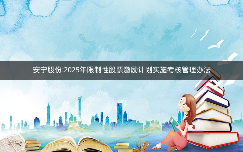 安宁股份:2025年限制性股票激励计划实施考核管理办法
