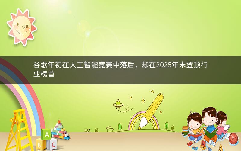 谷歌年初在人工智能竞赛中落后，却在2025年末登顶行业榜首