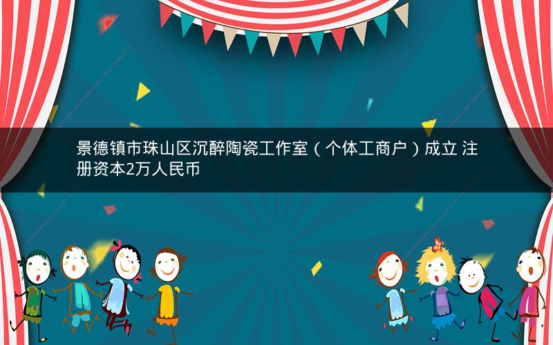 景德镇市珠山区沉醉陶瓷工作室（个体工商户）成立 注册资本2万人民币
