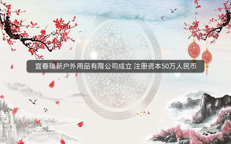 宜春瑞新户外用品有限公司成立 注册资本50万人民币