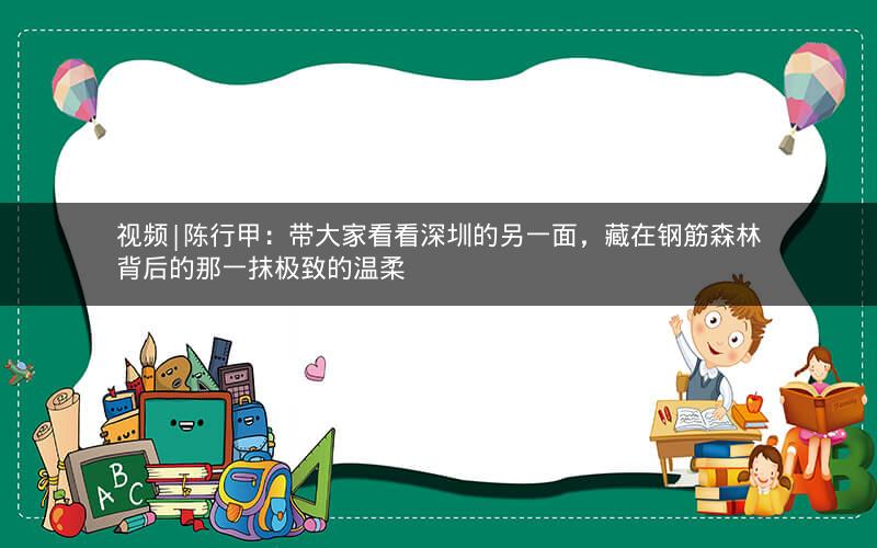视频|陈行甲：带大家看看深圳的另一面，藏在钢筋森林背后的那一抹极致的温柔