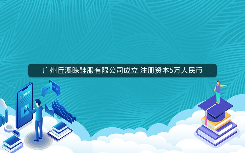 广州丘澳睐鞋服有限公司成立 注册资本5万人民币