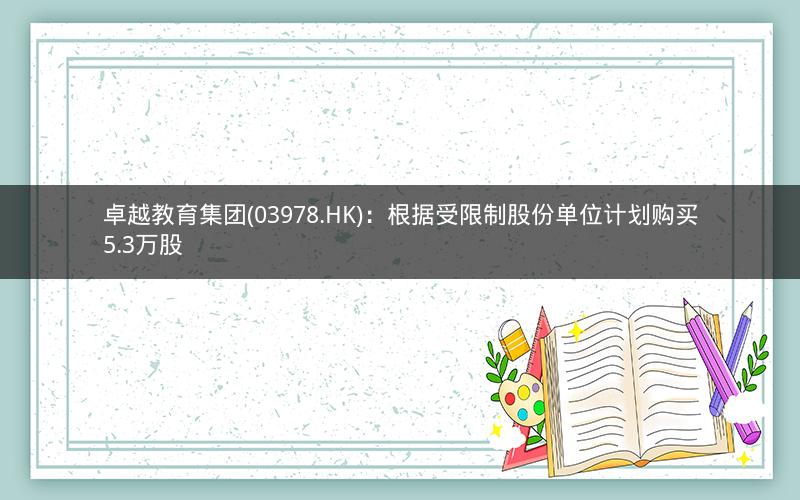 卓越教育集团(03978.HK)：根据受限制股份单位计划购买5.3万股