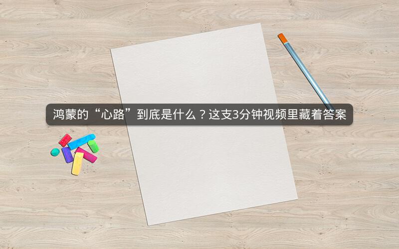 鸿蒙的“心路”到底是什么？这支3分钟视频里藏着答案