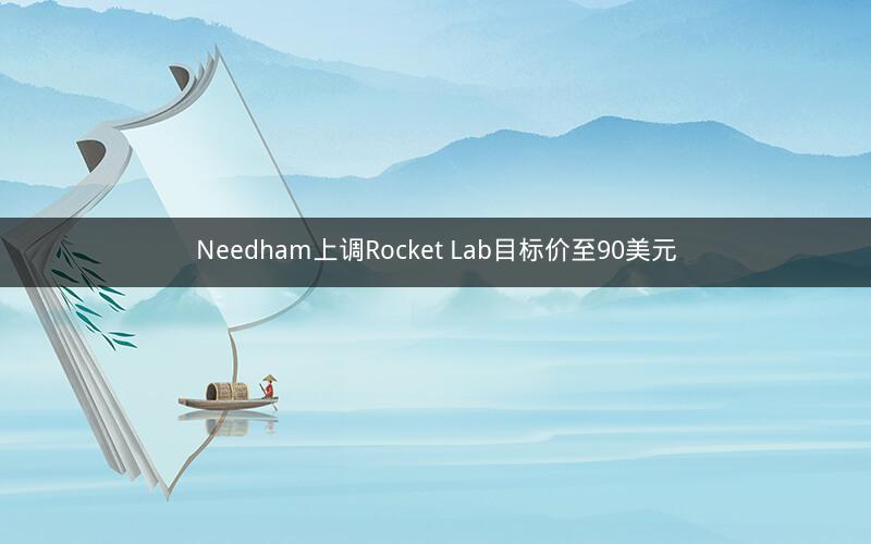 Needham上调Rocket Lab目标价至90美元