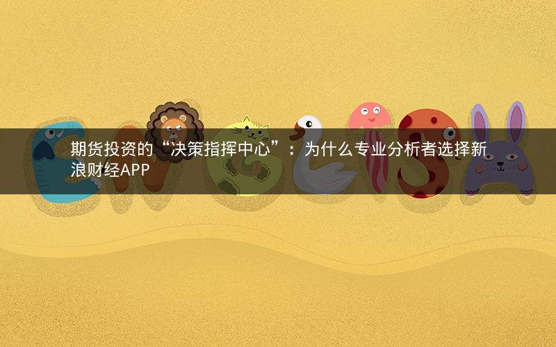 期货投资的“决策指挥中心”：为什么专业分析者选择新浪财经APP