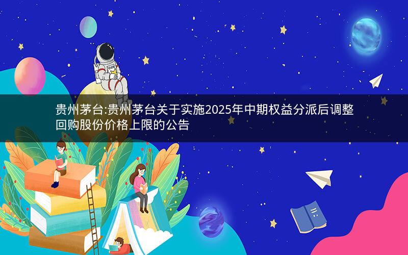 贵州茅台:贵州茅台关于实施2025年中期权益分派后调整回购股份价格上限的公告