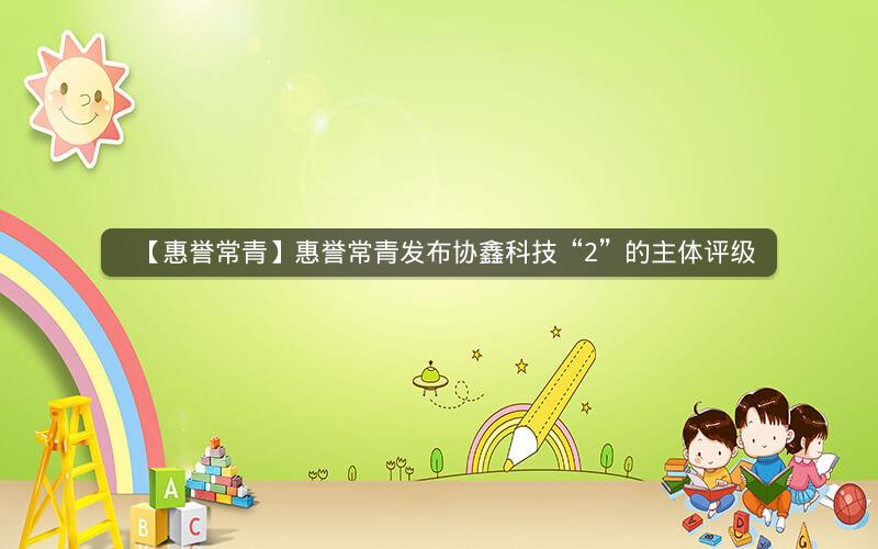 【惠誉常青】惠誉常青发布协鑫科技“2”的主体评级