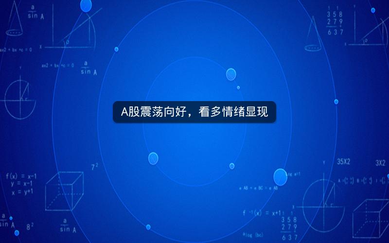 A股震荡向好，看多情绪显现