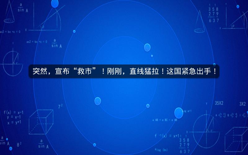 突然，宣布“救市”！刚刚，直线猛拉！这国紧急出手！