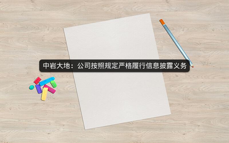 中岩大地：公司按照规定严格履行信息披露义务
