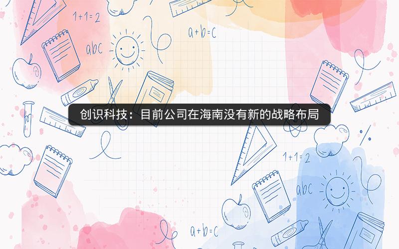 创识科技：目前公司在海南没有新的战略布局