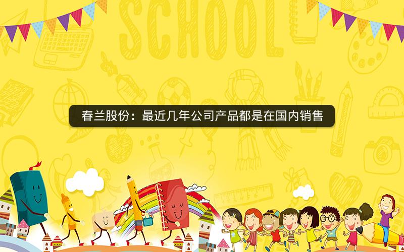 春兰股份：最近几年公司产品都是在国内销售