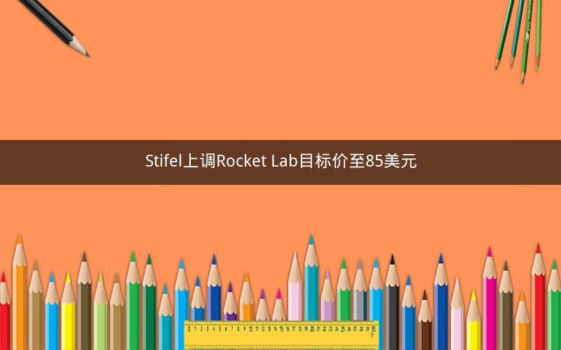 Stifel上调Rocket Lab目标价至85美元