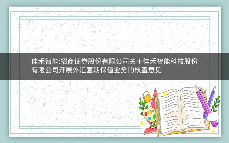 佳禾智能:招商证券股份有限公司关于佳禾智能科技股份有限公司开展外汇套期保值业务的核查意见