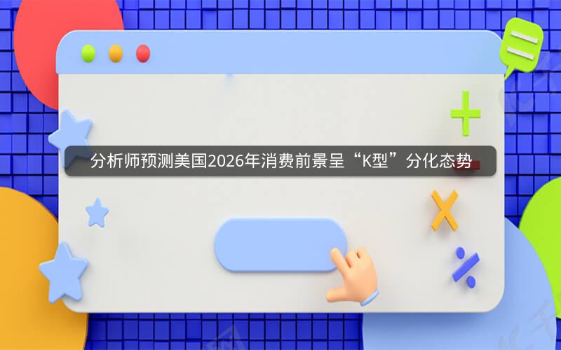 分析师预测美国2026年消费前景呈“K型”分化态势