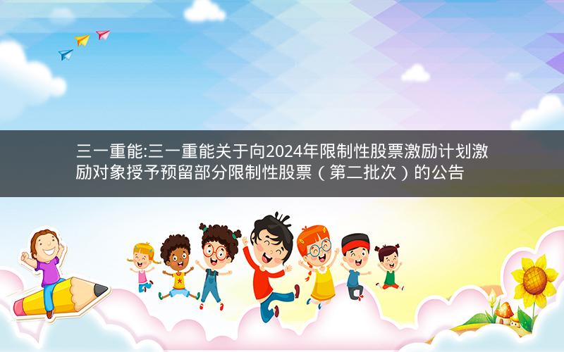 三一重能:三一重能关于向2024年限制性股票激励计划激励对象授予预留部分限制性股票（第二批次）的公告