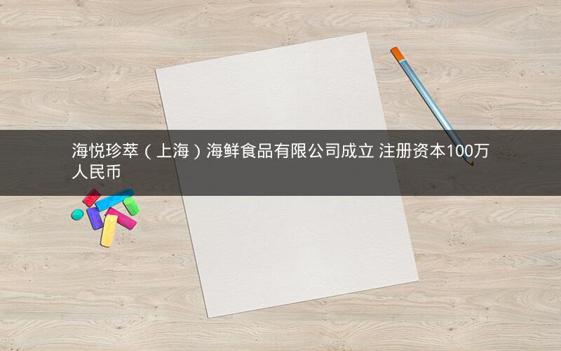 海悦珍萃（上海）海鲜食品有限公司成立 注册资本100万人民币
