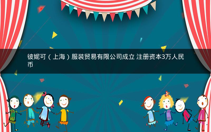 彼妮可（上海）服装贸易有限公司成立 注册资本3万人民币