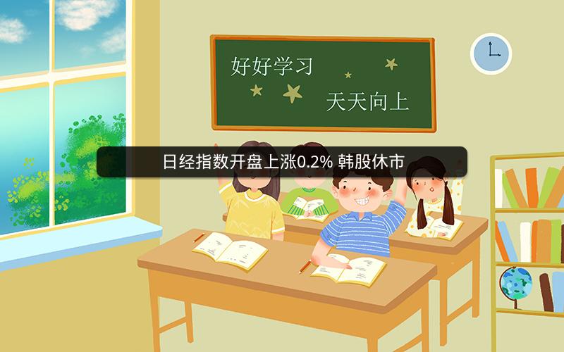 日经指数开盘上涨0.2% 韩股休市