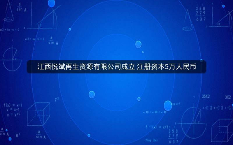 江西悦斌再生资源有限公司成立 注册资本5万人民币