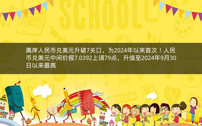 离岸人民币兑美元升破7关口，为2024年以来首次！人民币兑美元中间价报7.0392上调79点，升值至2024年9月30日以来最高